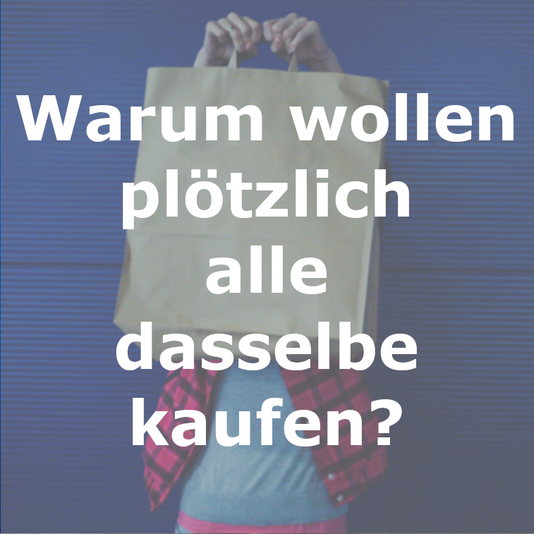 Warum wollen plötzlich alle dasselbe kaufen?